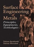 Surface Engineering Of Metals: Principles, Equipment, Technologies (Materials Science & Technology)