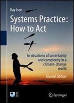 Systems Practice: How To Act: In Situations Of Uncertainty And Complexity In A Climate-Change World