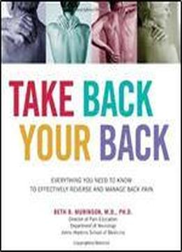 Take Back Your Back: Everything You Need To Know To Effectively Reverse And Manage Back Pain