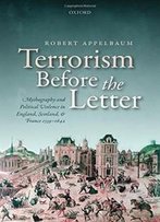 Terrorism Before The Letter: Mythography And Political Violence In England, Scotland, And France 1559-1642