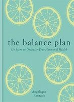 The Balance Plan: Six Steps To Optimize Your Hormonal Health