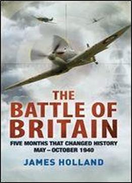 The Battle Of Britain: Five Months That Changed History May-october 1940