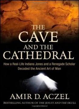 The Cave And The Cathedral: How A Real-life Indiana Jones And A Renegade Scholar Decoded The Ancient Art Of Man