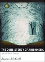 The Consistency Of Arithmetic: And Other Essays