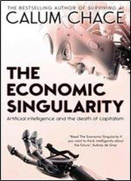 The Economic Singularity: Artificial Intelligence And The Death Of Capitalism