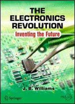 The Electronics Revolution: Inventing The Future (springer Praxis Books)