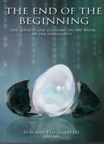 The End Of The Beginning: Life, Society And Economy On The Brink Of The Singularity