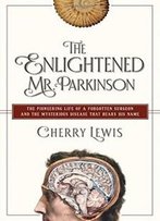 The Enlightened Mr. Parkinson: The Pioneering Life Of A Forgotten Surgeon