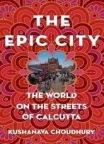 The Epic City: The World On The Streets Of Calcutta