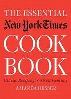 The Essential New York Times Cookbook: Classic Recipes For A New Century