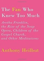 The Fan Who Knew Too Much: Aretha Franklin, The Rise Of The Soap Opera, Children Of The Gospel Church, And Other Meditations