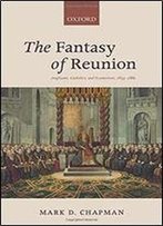 The Fantasy Of Reunion: Anglicans, Catholics, And Ecumenism, 1833-1882
