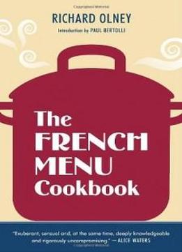 The French Menu Cookbook: The Food And Wine Of France--season By Delicious Season--in Beautifully Composed Menus For American Dining And Entertaining By An American Living In Paris...