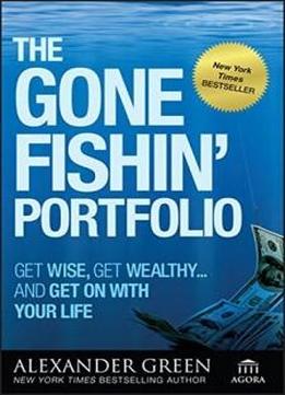 The Gone Fishin' Portfolio: Get Wise, Get Wealthy...and Get On With Your Life