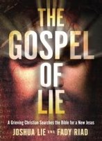 The Gospel Of Lie: A Grieving Christian Searches The Bible For A New Jesus