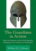 The Guardians In Action: Plato The Teacher And The Post-Republic Dialogues From Timaeus To Theaetetus