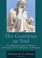 The Guardians On Trial: The Reading Order Of Plato's Dialogues From Euthyphro To Phaedo
