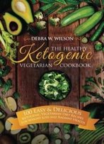 The Healthy Ketogenic Vegetarian Cookbook: 100 Easy & Delicious Ketogenic Vegetarian Diet Recipes For Weight Loss And Radiant Health (Vegetarian Keto Diet) (Volume 1)
