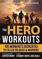 The Hero Workouts: 100 Workouts Dedicated To Fallen Soldiers & Warriors