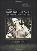 The Histories Of Raphael Samuel: A Portrait Of A People's Historian (Anu Lives Series In Biography)