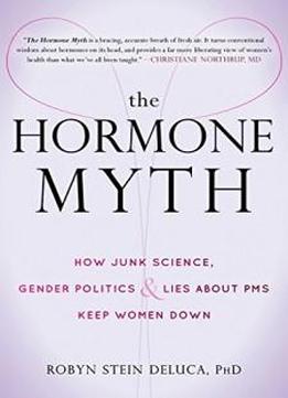 The Hormone Myth: How Junk Science, Gender Politics, and Lies about PMS Keep Women Down