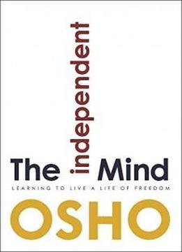 The Independent Mind: Learning To Live A Life Of Freedom