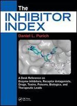 The Inhibitor Index: A Desk Reference On Enzyme Inhibitors, Receptor Antagonists, Drugs, Toxins, Poisons, Biologics, And Therapeutic Leads