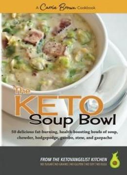 The Keto Soup Bowl: 50 Delicious Fat-burning, Health-boosting Bowls Of Soup, Chowder, Hodgepodge, Gumbo, Stew, And Gazpacho