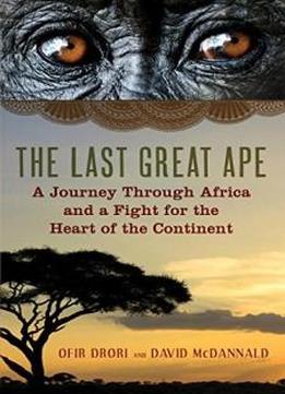 The Last Great Ape: A Journey Through Africa And A Fight For The Heart Of The Continent