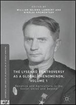 The Lysenko Controversy As A Global Phenomenon, Volume 1: Genetics And Agriculture In The Soviet Union And Beyond (palgrave Studies In The History Of Science And Technology)