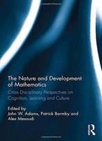The Nature And Development Of Mathematics: Cross Disciplinary Perspectives On Cognition, Learning And Culture