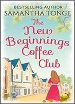 The New Beginnings Coffee Club: Sunshine And Second Chances In The Only Feel-Good Read You Need This Summer