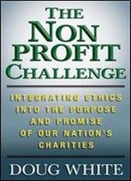 The Nonprofit Challenge: Integrating Ethics Into The Purpose And Promise Of Our Nations Charities