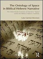 The Ontology Of Space In Biblical Hebrew Narrative: The Determinate Function Of Narrative 'Space' Within The Biblical Hebrew Aestetic (Bibleworld)