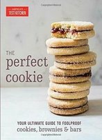 The Perfect Cookie: Your Ultimate Guide To Foolproof Cookies, Brownies & Bars