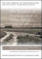 The Pioneers Of Psychoanalysis In South America: An Essential Guide (The New Library Of Psychoanalysis)