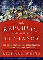 The Republic For Which It Stands: The United States During Reconstruction And The Gilded Age, 1865-1896 (Oxford History Of The United States)