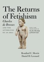 The Returns Of Fetishism: Charles De Brosses And The Afterlives Of An Idea