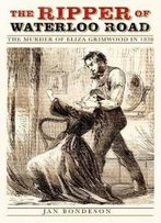 The Ripper Of Waterloo Road: The Murder Of Eliza Grimwood In 1838