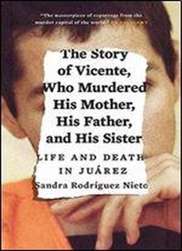 The Story Of Vicente, Who Murdered His Mother, His Father, And His Sister: Life And Death In Juarez