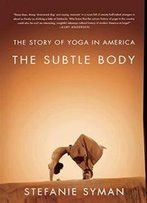 The Subtle Body: The Story Of Yoga In America