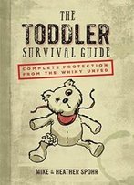The Toddler Survival Guide: Complete Protection From The Whiny Unfed