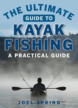The Ultimate Guide To Kayak Fishing: A Practical Guide (the Ultimate Guides)