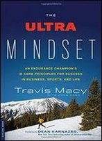 The Ultra Mindset: An Endurance Champion's 8 Core Principles For Success In Business, Sports, And Life