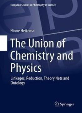 The Union of Chemistry and Physics: Linkages, Reduction, Theory Nets and Ontology (European Studies in Philosophy of Science)