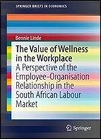 The Value Of Wellness In The Workplace: A Perspective Of The Employee-Organisation Relationship In The South African Labour Market (Springerbriefs In Economics)