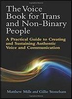 The Voice Book For Trans And Non-Binary People: A Practical Guide To Creating And Sustaining Authentic Voice And Communication