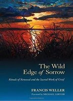 The Wild Edge Of Sorrow: Rituals Of Renewal And The Sacred Work Of Grief