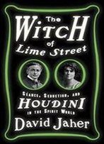 The Witch Of Lime Street: Seance, Seduction, And Houdini In The Spirit World