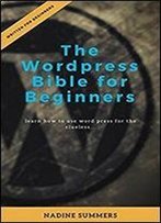 The Wordpress Bible For Beginners: Learn How To Use Word Press For The Clueless...